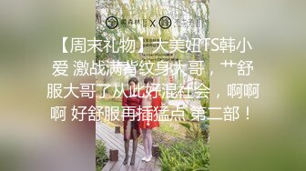 【周末礼物】大美妞TS韩小爱 激战满背纹身大哥，艹舒服大哥了从此好混社会，啊啊啊 好舒服再插猛点 第二部！