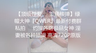 【顶级性爱❤️重磅核弹】绿帽大神『QWER』最新付费群私拍❤️约操各路极品女神 淫妻被各种插操 高清720P原版