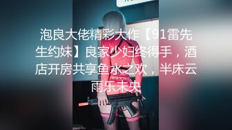 泡良大佬精彩大作【91雷先生约妹】良家少妇终得手，酒店开房共享鱼水之欢，半床云雨乐未央