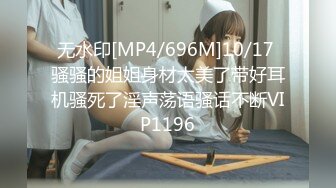 无水印[MP4/696M]10/17 骚骚的姐姐身材太美了带好耳机骚死了淫声荡语骚话不断VIP1196