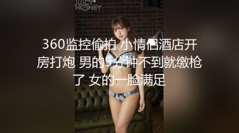 360监控偷拍 小情侣酒店开房打炮 男的5分钟不到就缴枪了 女的一脸满足