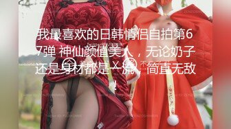 我最喜欢的日韩情侣自拍第67弹 神仙颜值美人，无论奶子还是身材都是一流，简直无敌！