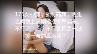 175女神狗，强制高潮，两腿之间塞上筋膜枪捆绑吊起来。不行了？？？不行的只是一波接一波的高潮罢了。