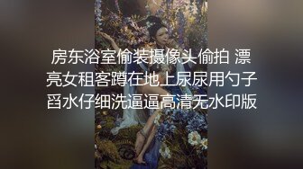 【性爱泄密】反差婊性爱私拍流出精选美女出镜