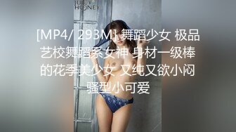 [MP4/ 293M] 舞蹈少女 极品艺校舞蹈系女神 身材一级棒的花季美少女 又纯又欲小闷骚型小可爱