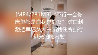 [MP4/281MB]“不行一会你床单都是血我是处女”对白刺激把单纯女大生骗到住所强行扒光啪啪内射