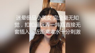 迷晕极品小美女 完全毫无知觉，扣扣逼玩弄一阵后直接无套插入，近距离灌水十分刺激