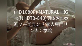 (HD1080P)(NATURAL HIGH)(NHDTB-840)団体さま歓迎ソープランド 素人専門リンカン学院