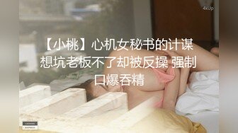 【小桃】心机女秘书的计谋 想坑老板不了却被反操 强制口爆吞精