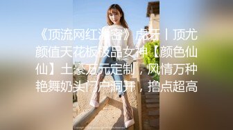 《顶流网红泄密》虎牙丨顶尤颜值天花板极品女神【颜色仙仙】土豪万元定制，风情万种艳舞奶头门户洞开，撸点超高