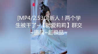 [MP4/2.53G]新人！两个学生被干了~【就爱莉莉】群交~道具~超极品~