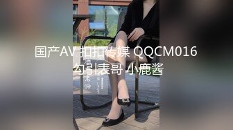 国产AV 扣扣传媒 QQCM016 勾引表哥 小鹿酱