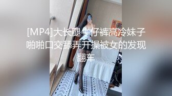 [MP4]大长腿牛仔裤高冷妹子啪啪口交舔弄开操被女的发现翻车