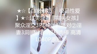 龙之女迷人的欣欣，闭眼享受自慰的快感，‘我是跟他约炮，结果他想跟我谈感情’，边自慰边分享约炮经历，可约可空降！