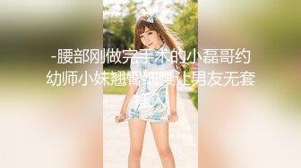 -腰部刚做完手术的小磊哥约幼师小妹翘臀细腰让男友无套插入