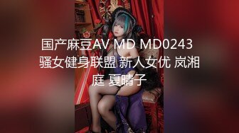 国产麻豆AV MD MD0243 骚女健身联盟 新人女优 岚湘庭 夏晴子