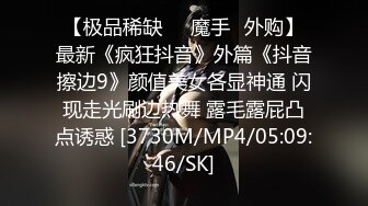 【极品稀缺❤️魔手☛外购】最新《疯狂抖音》外篇《抖音擦边9》颜值美女各显神通 闪现走光刷边热舞 露毛露屁凸点诱惑 [3730M/MP4/05:09:46/SK]