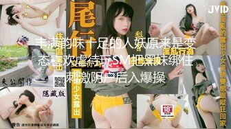 丰满韵味十足的人妖原来是变态喜欢虐待玩SM把黑妹绑住刺激阴户后入爆操