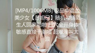 [MP4/1006MB] 极品中混血美少女【苏妲己】随机勾搭陌生人回家啪啪 三穴全开身体敏感直接干潮喷 超爆淫叫太浪