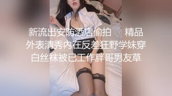 新流出安防酒店偷拍❤️精品外表清秀内在反差狂野学妹穿白丝袜被已工作胖哥男友草