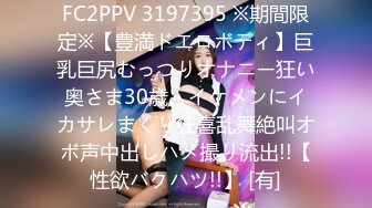 FC2PPV 3197395 ※期間限定※【豊満ドエロボディ】巨乳巨尻むっつりオナニー狂い奥さま30歳。イケメンにイカサレまくり狂喜乱舞絶叫オボ声中出しハメ撮り流出!!【性欲バクハツ!!】 [有]