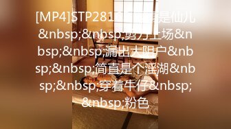 [MP4]STP28165 幂幂是仙儿&nbsp;&nbsp;剪刀上场&nbsp;&nbsp;漏出大阴户&nbsp;&nbsp;简直是个淫湖&nbsp;&nbsp;穿着牛仔&nbsp;&nbsp;粉色