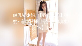 哺乳期少妇! 【乔乔敲凶】挤奶~道具狂插自慰~高潮喷水!【14v】 (9)