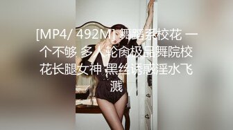 [MP4/ 492M] 舞蹈系校花 一个不够 多人轮肏极品舞院校花长腿女神 黑丝诱惑淫水飞溅