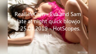 RealLifeCam - Eva and Sam late at night quick blowjob 25.04.2019 - HotScopes.net