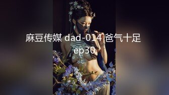 麻豆传媒 dad-014 爸气十足 ep30