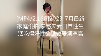 [MP4/2.16G]2023-7月最新家庭偷拍 豪宅夫妻日常性生活吃得好性欲强做爱频率高