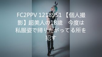 FC2PPV 1218951 【個人撮影】超美人の18歳　今度は私服姿で帰りたがってる所を犯す