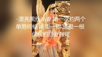 -漂亮黑丝淫妻 第一次约两个单男伺候 嘴里一根 逼里一根 伺候的舒舒服服