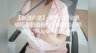 【新速片遞】 商场女厕全景偷拍高颜值长发小姐姐的小黑鲍[127M/MP4/01:09]