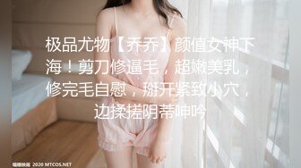 极品尤物【乔乔】颜值女神下海！剪刀修逼毛，超嫩美乳，修完毛自慰，掰开紧致小穴，边揉搓阴蒂呻吟