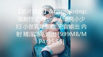 【新片速遞】&nbsp;&nbsp;強制性交 迷玩素人漂亮小少妇 小贫乳粉鲍鱼 无套输出 内射 精淫咕咕流出 [999MB/MP4/35:55]