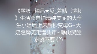 《露脸✅精品★反_差婊✅泄密》生活照自拍清纯美丽的大学生小姐姐上床后秒变母G~大奶翘臀无毛馒头币~爆肏哭腔求饶不要 (2)