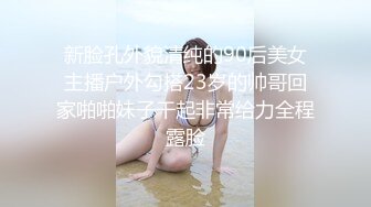 新脸孔外貌清纯的90后美女主播户外勾搭23岁的帅哥回家啪啪妹子干起非常给力全程露脸