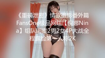 《重磅泄密》情欲摄影番外篇FansOne极品网红【倪娜Nina】组队闺蜜2男2女4P大战全程露脸第一人称2K