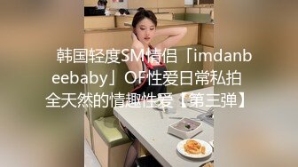 ✨韩国轻度SM情侣「imdanbeebaby」OF性爱日常私拍 全天然的情趣性爱【第三弹】