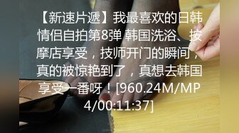 【新速片遞】我最喜欢的日韩情侣自拍第8弹 韩国洗浴、按摩店享受，技师开门的瞬间，真的被惊艳到了，真想去韩国享受一番呀！[960.24M/MP4/00:11:37]