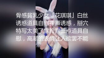 骨感貧乳少女「花琪琪」白丝诱惑道具自慰裸舞诱惑，掰穴特写太美了露脸露三点道具自慰，高潮的表情让人欲罢不能