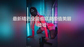 【新片速遞】 玩的很骚的女友，完美身材颜值不错，自己能搞喷水，浴室让小哥扛腿抠逼浪叫不做，深喉大鸡巴激情上位奶子乱飞[469MB/MP4/40:54]