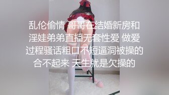 乱伦偷情 哥哥在结婚新房和淫娃弟弟直播无套性爱 做爱过程骚话粗口不短逼洞被操的合不起来 天生就是欠操的