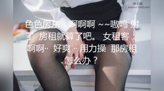 色色房东：啊啊啊 ~~嗷呜 射了  房租就算了吧。 女租客：啊啊··  好爽 ·· 用力操  那房租怎么办？