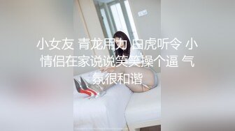 小女友 青龙用力 白虎听令 小情侣在家说说笑笑操个逼 气氛很和谐