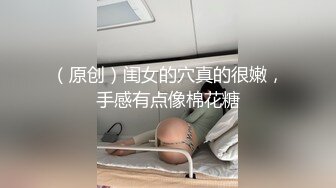 （原创）闺女的穴真的很嫩，手感有点像棉花糖