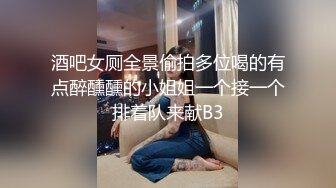 酒吧女厕全景偷拍多位喝的有点醉醺醺的小姐姐一个接一个排着队来献B3