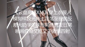 《云盘高质XM》穿上衣服人模狗样脱光床上淫荡至极的反差大奶学生妹与同居男友日常啪啪自拍又抠又干激情四射