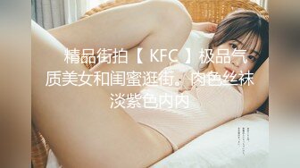 ✿精品街拍【 KFC 】极品气质美女和闺蜜逛街。肉色丝袜淡紫色内内